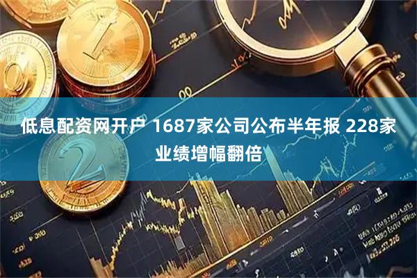低息配资网开户 1687家公司公布半年报 228家业绩增幅翻倍