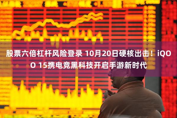 股票六倍杠杆风险登录 10月20日硬核出击！iQOO 15携电竞黑科技开启手游新时代