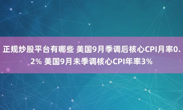 正规炒股平台有哪些 美国9月季调后核心CPI月率0.2% 美国9月未季调核心CPI年率3%