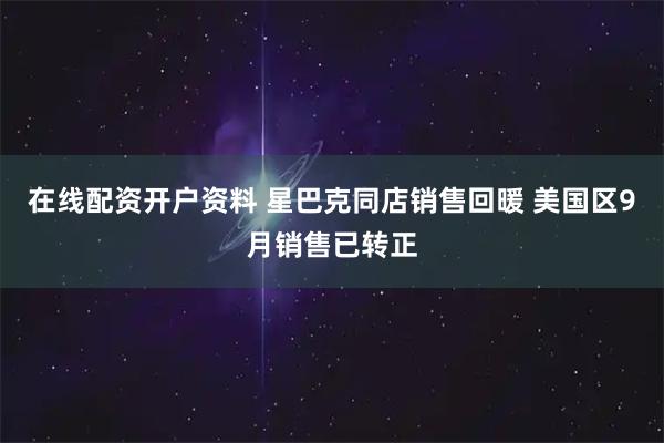 在线配资开户资料 星巴克同店销售回暖 美国区9月销售已转正