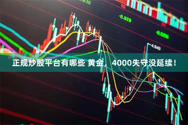 正规炒股平台有哪些 黄金，4000失守没延续！