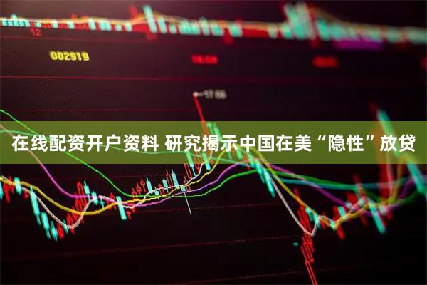 在线配资开户资料 研究揭示中国在美“隐性”放贷