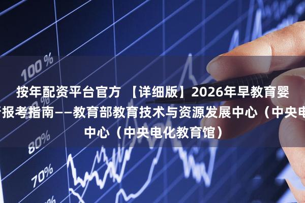 按年配资平台官方 【详细版】2026年早教育婴指导师最新报考指南——教育部教育技术与资源发展中心（中央电化教育馆）