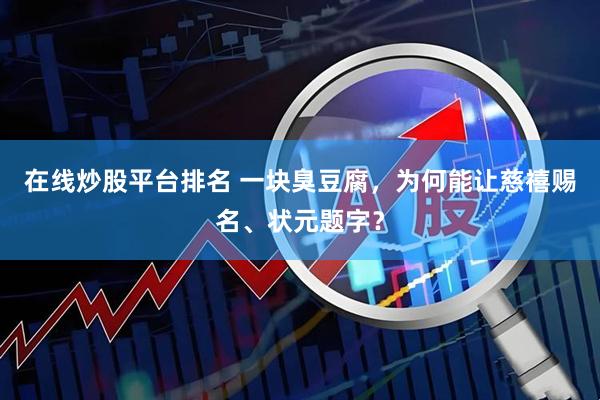 在线炒股平台排名 一块臭豆腐，为何能让慈禧赐名、状元题字？