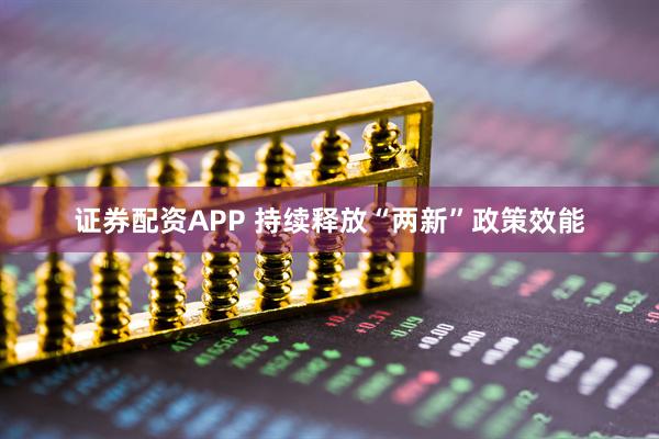 证券配资APP 持续释放“两新”政策效能