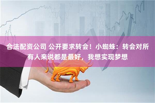 合法配资公司 公开要求转会！小蜘蛛：转会对所有人来说都是最好，我想实现梦想